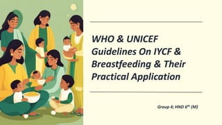 .
WHO & UNICEF
Guidelines On IYCF &
Breastfeeding & Their
Practical Application
Group 4; HND 6th (M)
 