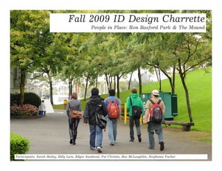 Fall 2009 ID Design Charrette
                                               People in Place: Ron Basford Park & The Mound




Participants: Sarah Bailey, Billy Lam, Edgar Sandoval, Pat Christie, Ben McLaughlin, Stephanie Vacher
 