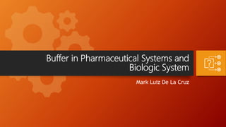 Buffer in Pharmaceutical Systems and
Biologic System
Mark Luiz De La Cruz
 