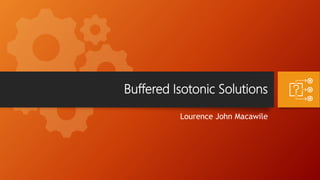 Buffered Isotonic Solutions
Lourence John Macawile
 