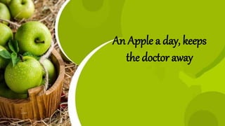 An Apple a day, keeps
the doctor away
 