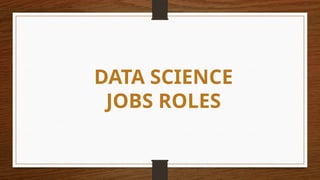 DATA SCIENCE
JOBS ROLES
 