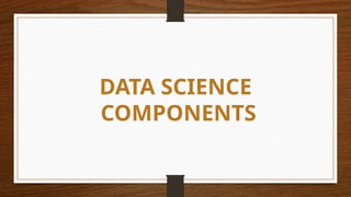 DATA SCIENCE
COMPONENTS
 