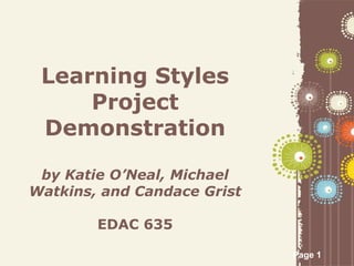 Page 1
Learning Styles
Project
Demonstration
by Katie O’Neal, Michael
Watkins, and Candace Grist
EDAC 635
 