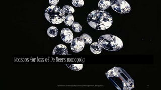 Reasons for loss of De Beers monopoly
Symbiosis Institute of Business Management, Bengaluru 14
 