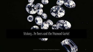 History : De Beers and the Diamond Cartel
Symbiosis Institute of Business Management, Bengaluru 2
 