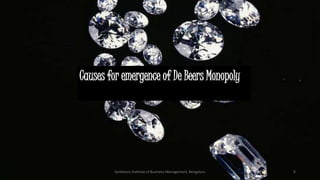 Causes for emergence of De Beers Monopoly
Symbiosis Institute of Business Management, Bengaluru 6
 