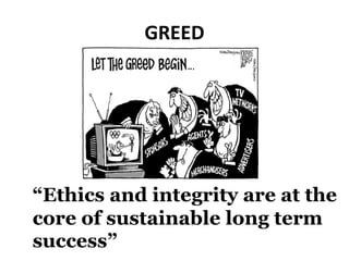 GREED
“Ethics and integrity are at the
core of sustainable long term
success”
 