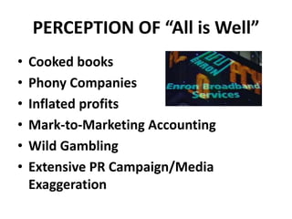 PERCEPTION OF “All is Well”
• Cooked books
• Phony Companies
• Inflated profits
• Mark-to-Marketing Accounting
• Wild Gambling
• Extensive PR Campaign/Media
Exaggeration
 