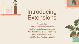 Introducing
Extensions
Presented by:
Khofifah Dwi Astuti 20101050065
Farikha Nur Zahara 20101050068
Azki Azifa Nabila Zahra 20101050069
Raysa Salsabil 20101050073
Laili Nur Aina Putri 20101050088
 