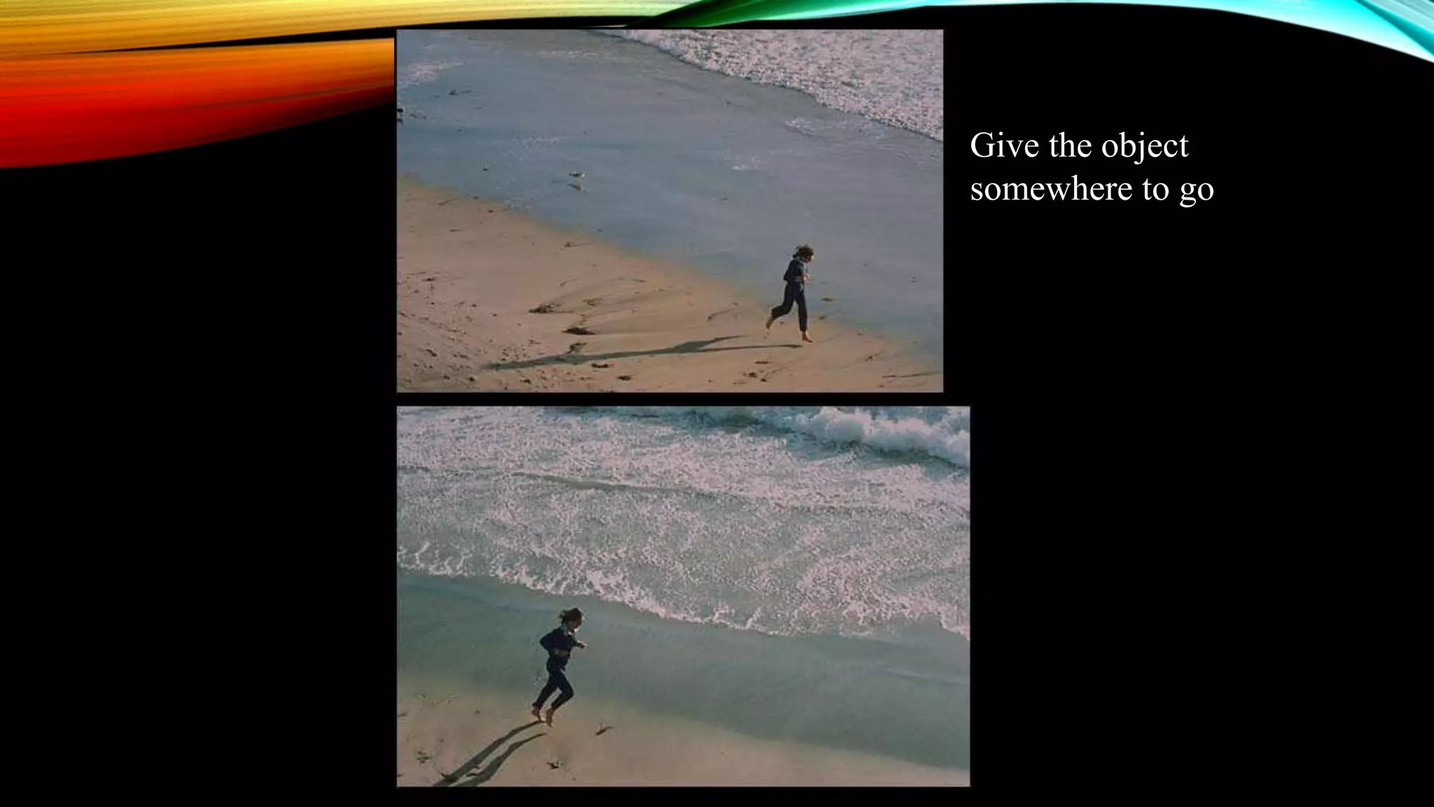 Give the object 
somewhere to go 
 