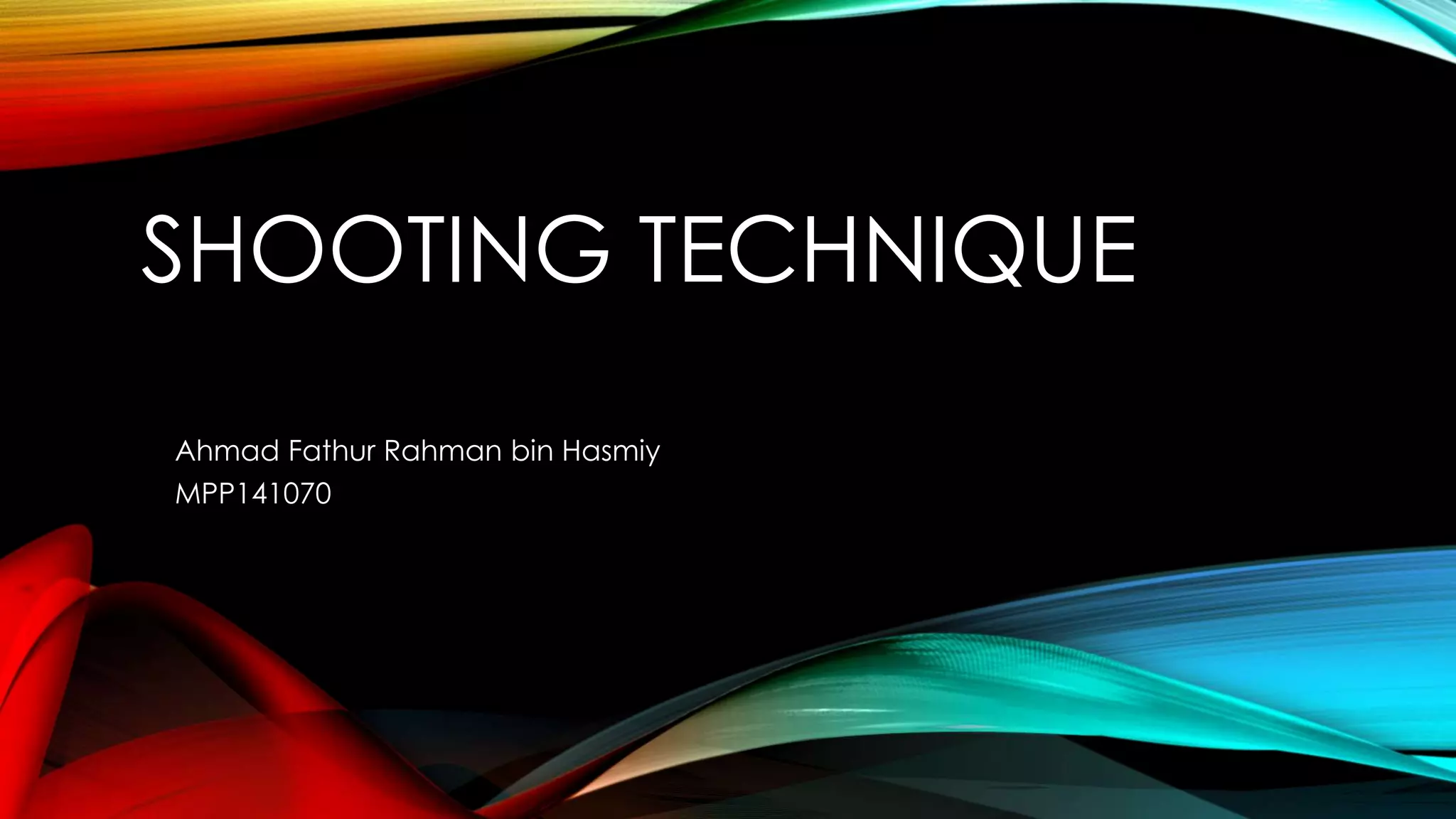 SHOOTING TECHNIQUE 
Ahmad Fathur Rahman bin Hasmiy 
MPP141070 
 