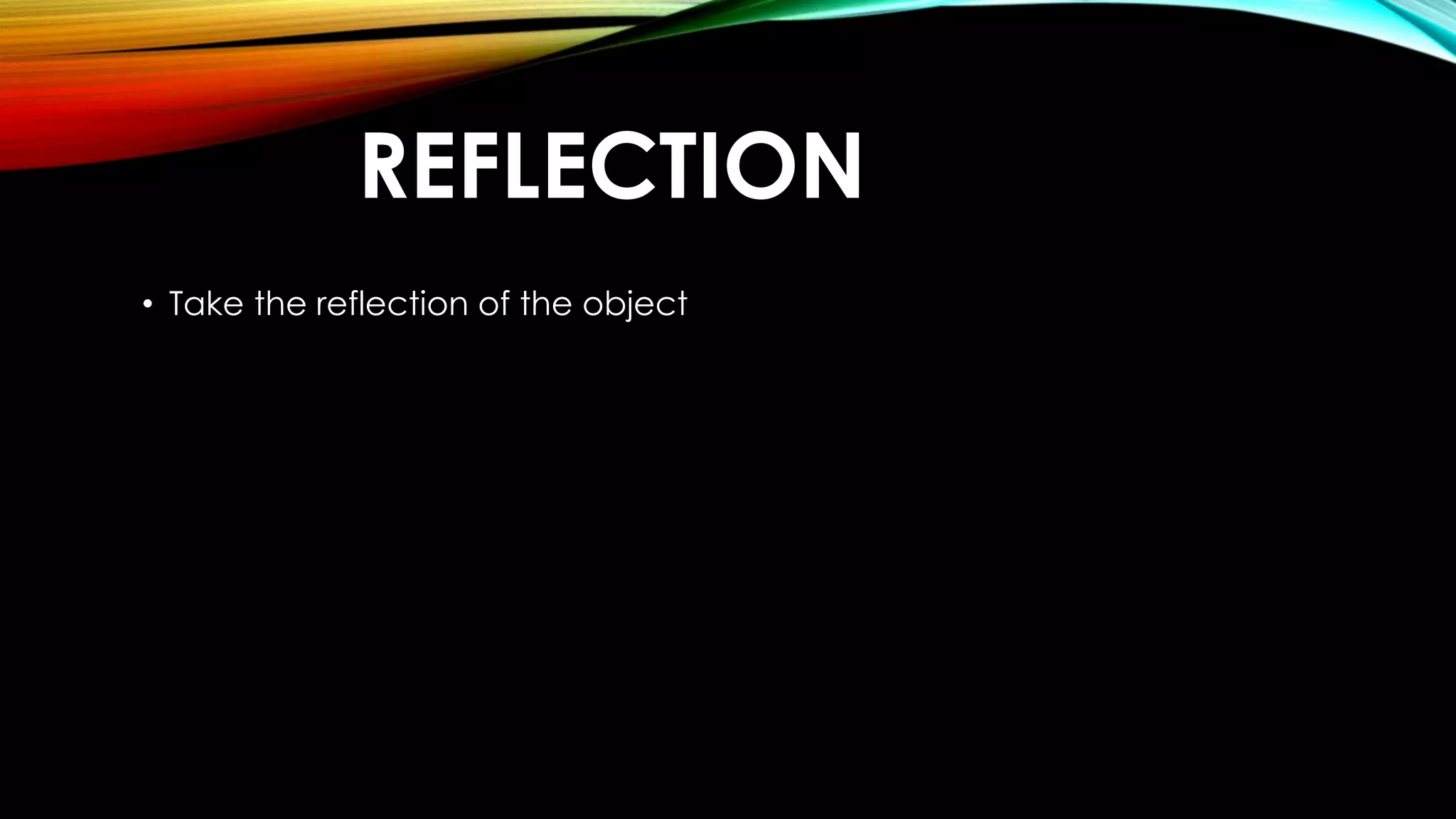 REFLECTION 
• Take the reflection of the object 
 