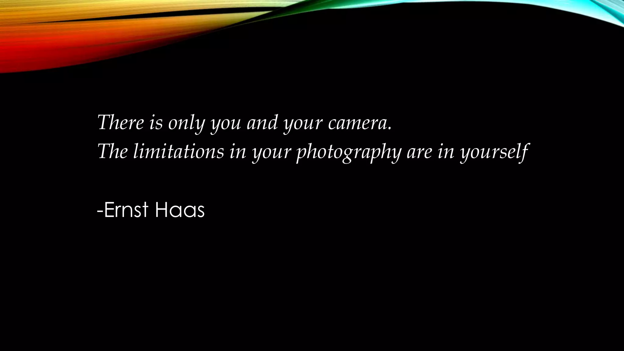 There is only you and your camera. 
The limitations in your photography are in yourself 
-Ernst Haas 
 