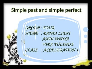 Simple past and simple perfect
GROUP : FOUR
NAME : RANDI LIANI
ANDI WIDYA
VIRA YULINDA
CLASS : ACCELERATION 1
 