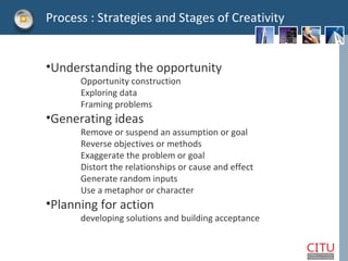 Process : Strategies and Stages of Creativity <ul><li>Understanding the opportunity </li></ul><ul><li>Opportunity construc...