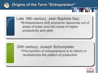 <ul><li>Origins of the Term &quot;Entrepreneur&quot; </li></ul><ul><li>Late 18th century, Jean Baptiste Say: </li></ul><ul...
