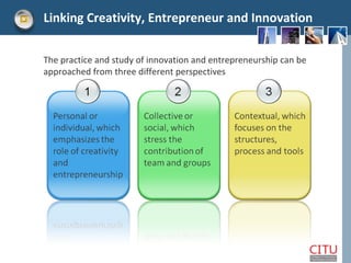 Linking Creativity, Entrepreneur and Innovation The practice and study of innovation and entrepreneurship can be approache...