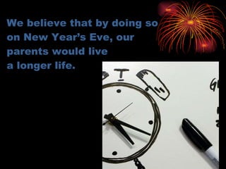 We believe that by doing so on New Year’s Eve, our parents would live a longer life. 