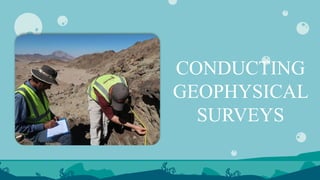 CONDUCTING
GEOPHYSICAL
SURVEYS
 