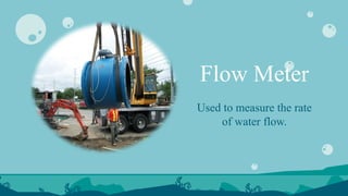 Flow Meter
Used to measure the rate
of water flow.
 