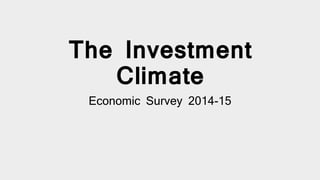 The Investment
Climate
Economic Survey 2014-15
 