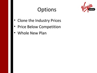 Options
• Clone the Industry Prices
• Price Below Competition
• Whole New Plan
 