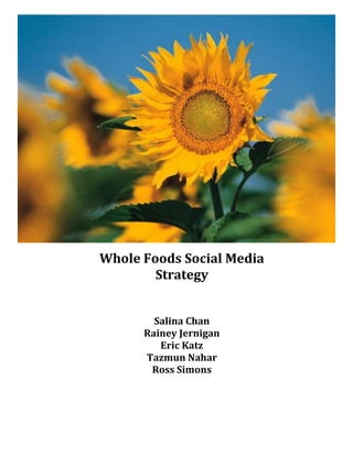 Whole Foods Social Media
        Strategy


        Salina Chan
      Rainey Jernigan
         Eric Katz
      Tazmun Nahar
       Ross Simons
 