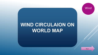 WIND CIRCULAION ON
WORLD MAP
Wind
Next
 