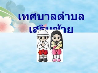 เทศบาลตำาบล
  เสริมซ้าย
 
