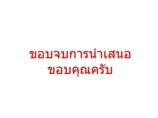 ขอบจบการนำาเสนอ
  ขอบคุณครับ
 