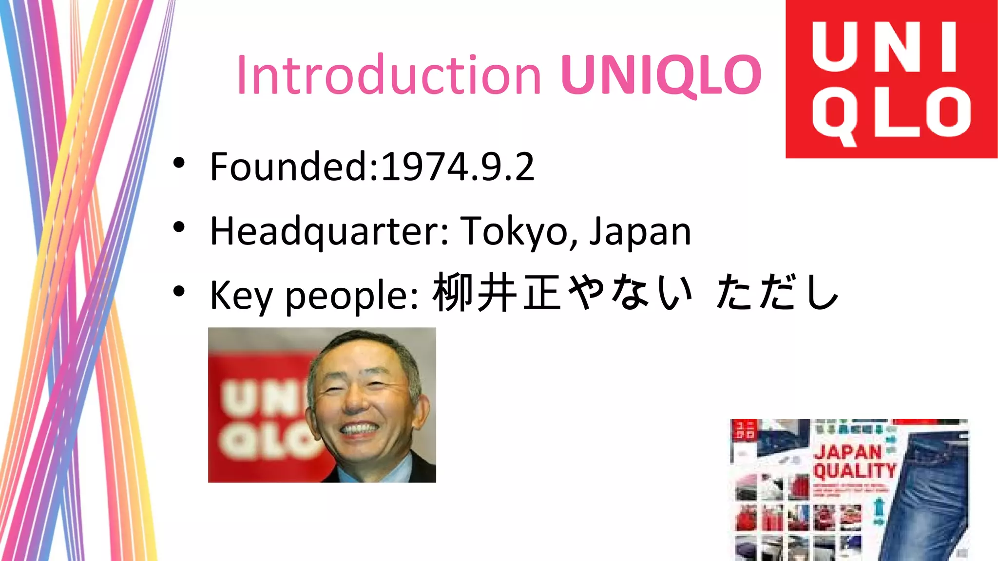 Introduction UNIQLO
• Founded:1974.9.2
• Headquarter: Tokyo, Japan
• Key people: 柳井正やない ただし
 