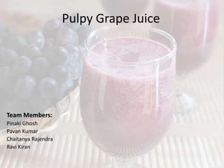 Pulpy Grape Juice
Team Members:
Pinaki Ghosh
Pavan Kumar
Chaitanya Rajendra
Ravi Kiran
 