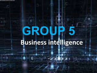 GROUP 5
Business intelligence
 