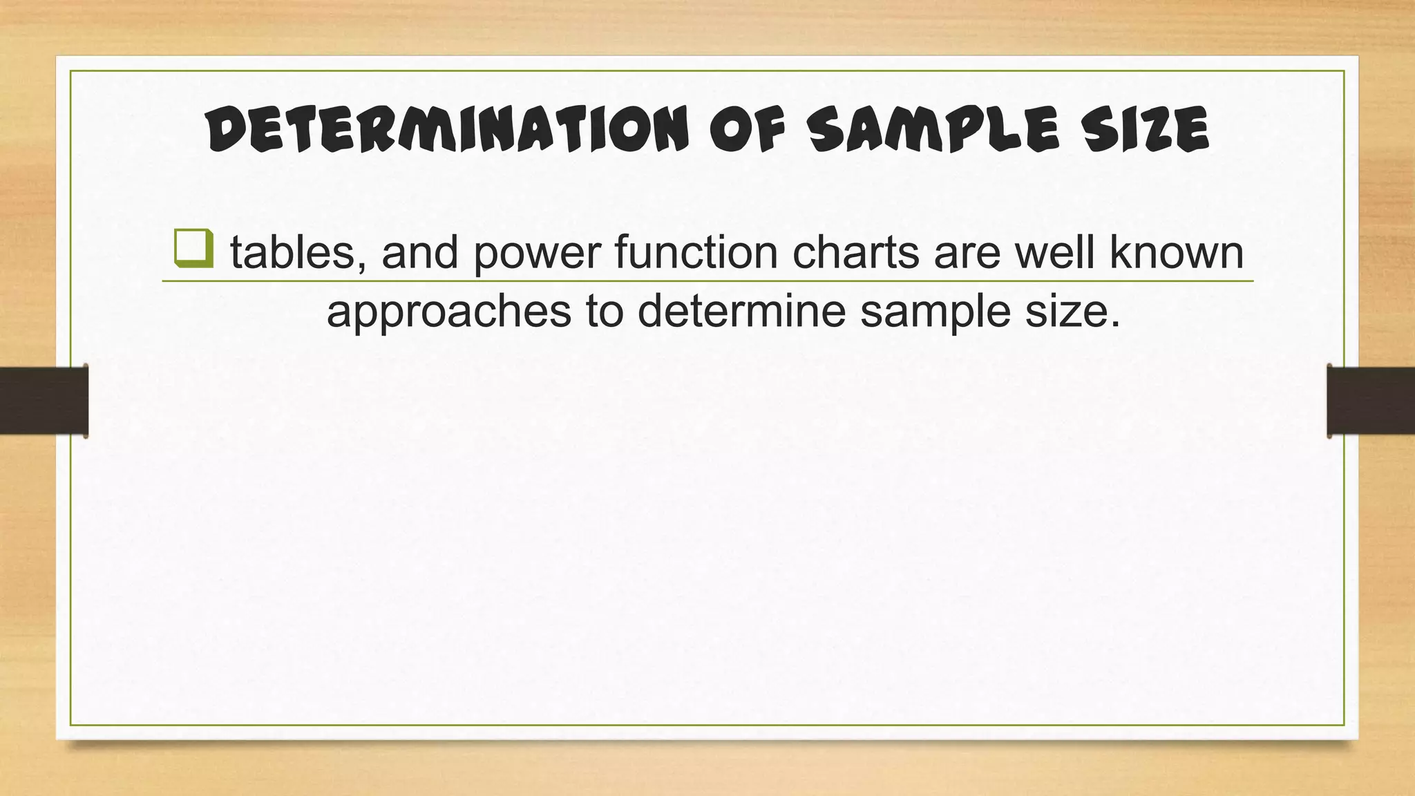 Determination of Sample Size
 tables, and power function charts are well known
approaches to determine sample size.

 