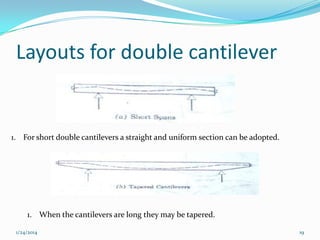 Layouts for double cantilever

1. For short double cantilevers a straight and uniform section can be adopted.

1. When the cantilevers are long they may be tapered.
1/24/2014

19

 