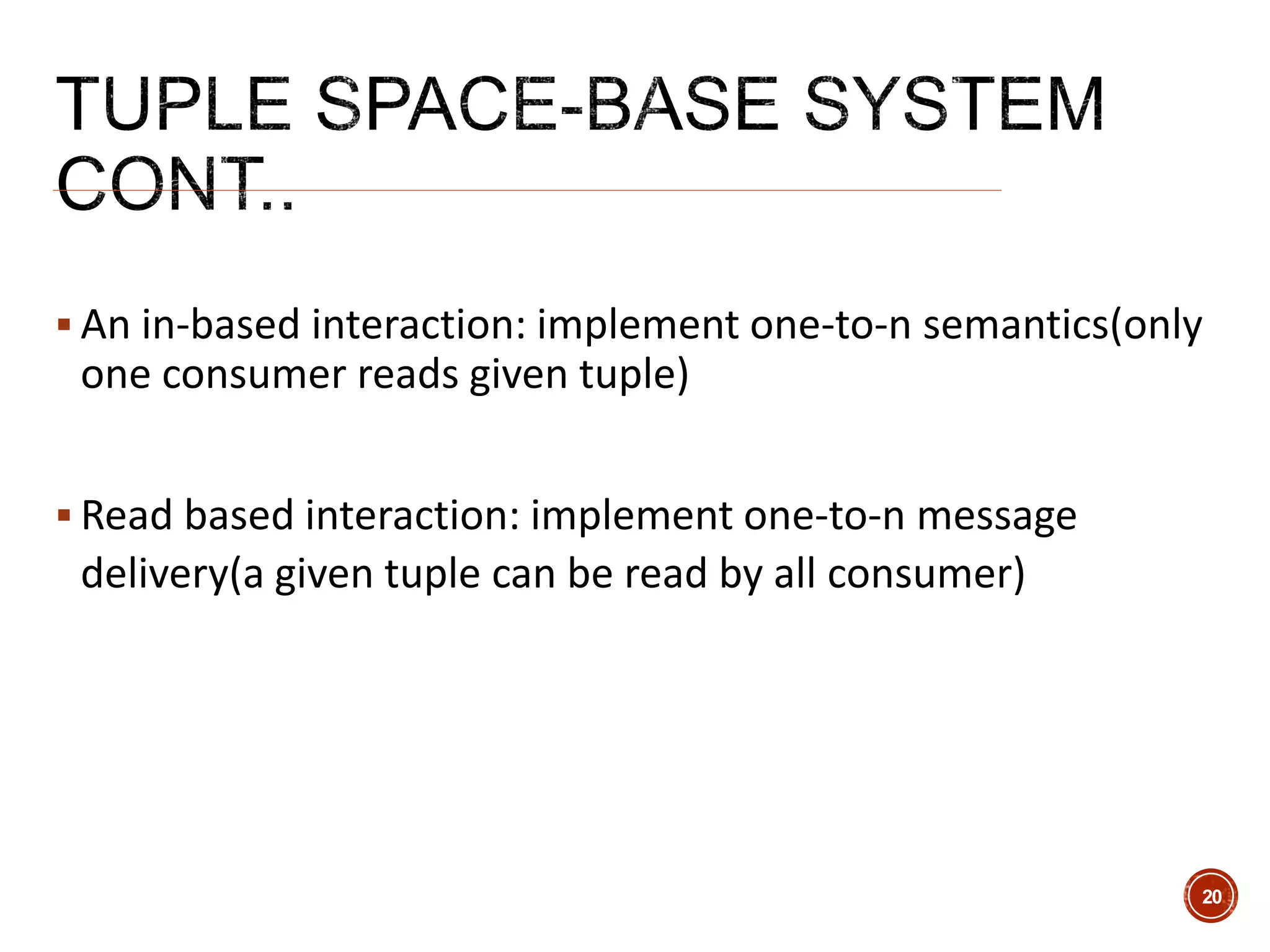  An in-based interaction: implement one-to-n semantics(only
one consumer reads given tuple)
 Read based interaction: implement one-to-n message
delivery(a given tuple can be read by all consumer)
20
 