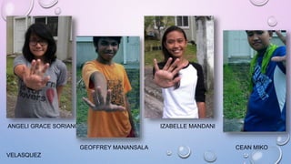 ANGELI GRACE SORIANO IZABELLE MANDANI 
GEOFFREY MANANSALA CEAN MIKO 
VELASQUEZ 
 