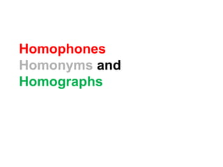 Homophones 
Homonyms and 
Homographs 
 