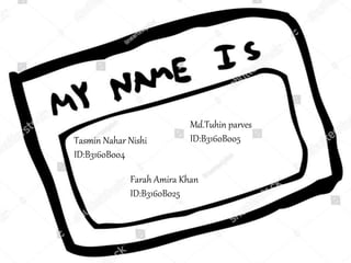 Farah Amira Khan
ID:B3160B025
Tasmin Nahar Nishi
ID:B3160B004
Md.Tuhin parves
ID:B3160B005
 