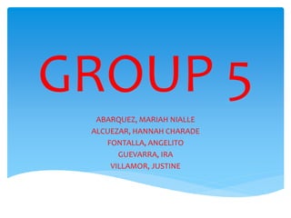 GROUP 5
ABARQUEZ, MARIAH NIALLE
ALCUEZAR, HANNAH CHARADE
FONTALLA, ANGELITO
GUEVARRA, IRA
VILLAMOR, JUSTINE
 