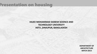 Presentation on housing
DEPARTMENT OF
ARCHITECTURE
BATCH-2015
HAJEE MOHAMMAD DANESH SCIENCE AND
TECHNOLOGY UNIVERSITY
HSTU ,DINAJPUR, BANGLADESH
 