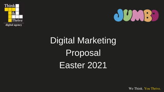 Digital Marketing
Proposal
Easter 2021
We Think. You Thrive.
 