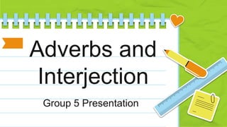 Adverbs and
Interjection
Group 5 Presentation
 