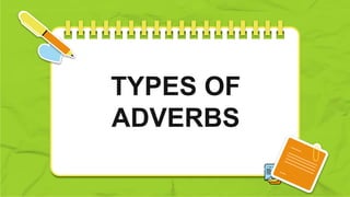 TYPES OF
ADVERBS
 