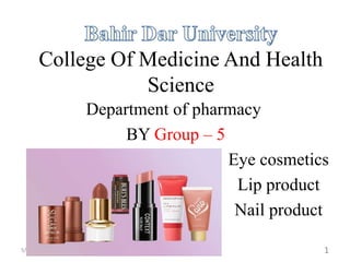 College Of Medicine And Health
Science
Department of pharmacy
BY Group – 5
Eye cosmetics
Lip product
Nail product
by group 5 students 1
5/1/2024
 