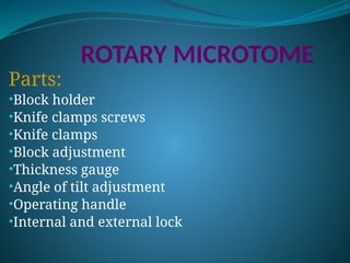 ROTARY MICROTOME
Parts:
•Block holder
•Knife clamps screws
•Knife clamps
•Block adjustment
•Thickness gauge
•Angle of tilt adjustment
•Operating handle
•Internal and external lock
 