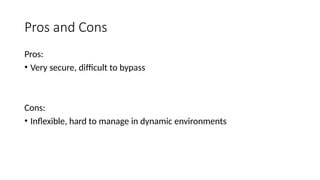 Pros and Cons
Pros:
• Very secure, difficult to bypass
Cons:
• Inflexible, hard to manage in dynamic environments
 