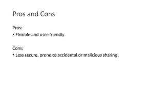 Pros and Cons
Pros:
• Flexible and user-friendly
Cons:
• Less secure, prone to accidental or malicious sharing
 