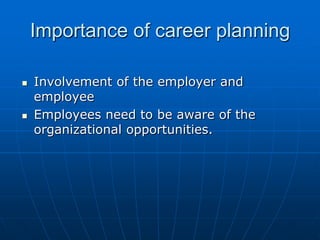 Importance of career planning

   Involvement of the employer and
    employee
   Employees need to be aware of the
    organizational opportunities.
 